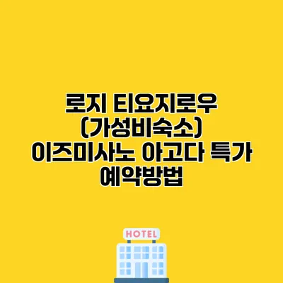 로지 티요지로우 (가성비숙소) 이즈미사노 아고다 특가 예약방법