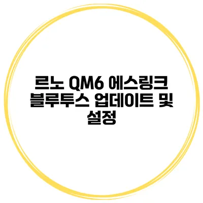 르노 QM6 에스링크 블루투스 업데이트 및 설정