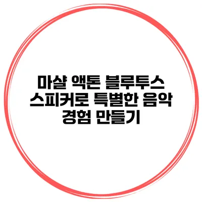 마샬 액톤 블루투스 스피커로 특별한 음악 경험 만들기