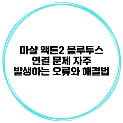 마샬 액톤2 블루투스 연결 문제 자주 발생하는 오류와 해결법