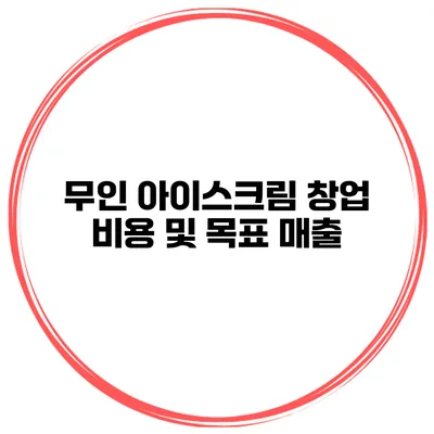 무인 아이스크림 창업 비용 및 목표 매출