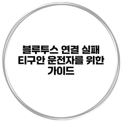 블루투스 연결 실패 티구안 운전자를 위한 가이드