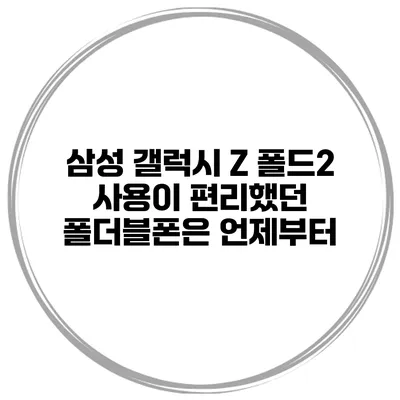 삼성 갤럭시 Z 폴드2 사용이 편리했던 폴더블폰은 언제부터?
