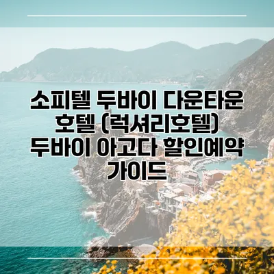 소피텔 두바이 다운타운 호텔 (럭셔리호텔) 두바이 아고다 할인예약 가이드
