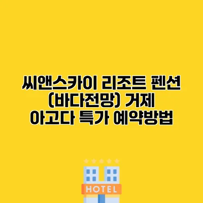 씨앤스카이 리조트 펜션 (바다전망) 거제 아고다 특가 예약방법