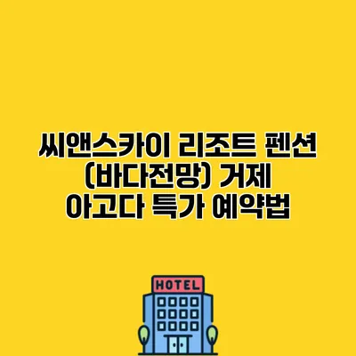 씨앤스카이 리조트 펜션 (바다전망) 거제 아고다 특가 예약법