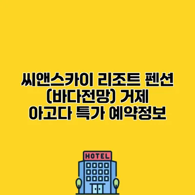 씨앤스카이 리조트 펜션 (바다전망) 거제 아고다 특가 예약정보