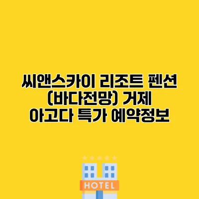 씨앤스카이 리조트 펜션 (바다전망) 거제 아고다 특가 예약정보