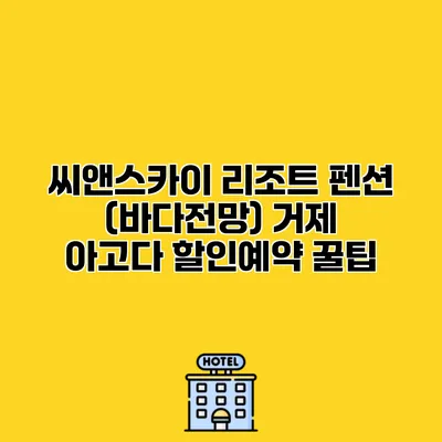 씨앤스카이 리조트 펜션 (바다전망) 거제 아고다 할인예약 꿀팁