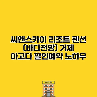 씨앤스카이 리조트 펜션 (바다전망) 거제 아고다 할인예약 노하우
