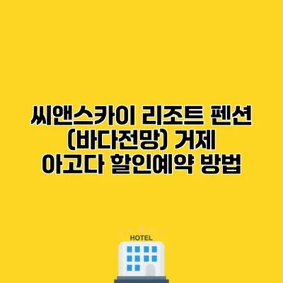 씨앤스카이 리조트 펜션 (바다전망) 거제 아고다 할인예약 방법