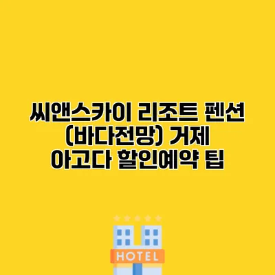씨앤스카이 리조트 펜션 (바다전망) 거제 아고다 할인예약 팁