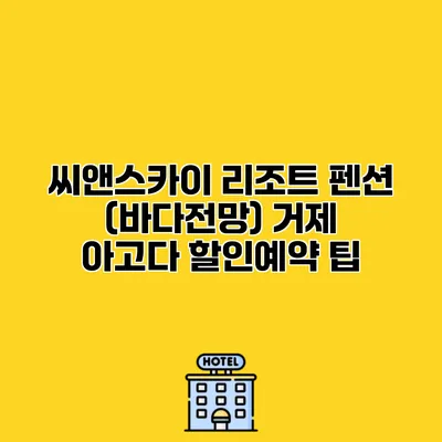 씨앤스카이 리조트 펜션 (바다전망) 거제 아고다 할인예약 팁