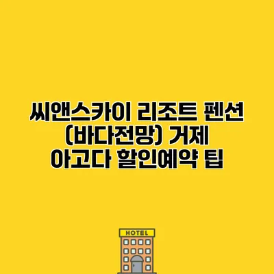 씨앤스카이 리조트 펜션 (바다전망) 거제 아고다 할인예약 팁