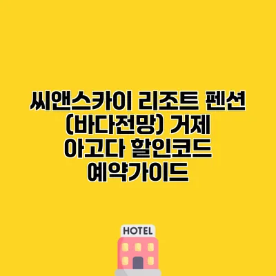 씨앤스카이 리조트 펜션 (바다전망) 거제 아고다 할인코드 예약가이드