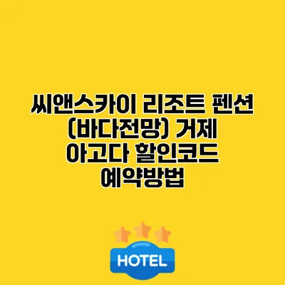 씨앤스카이 리조트 펜션 (바다전망) 거제 아고다 할인코드 예약방법