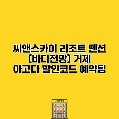 씨앤스카이 리조트 펜션 (바다전망) 거제 아고다 할인코드 예약팁