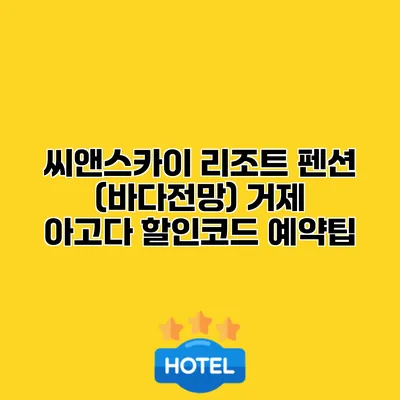 씨앤스카이 리조트 펜션 (바다전망) 거제 아고다 할인코드 예약팁