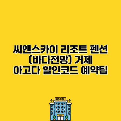 씨앤스카이 리조트 펜션 (바다전망) 거제 아고다 할인코드 예약팁