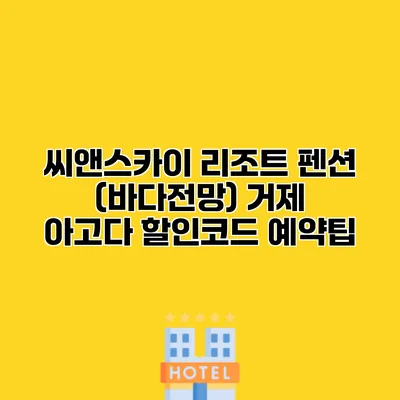 씨앤스카이 리조트 펜션 (바다전망) 거제 아고다 할인코드 예약팁