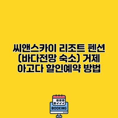 씨앤스카이 리조트 펜션 (바다전망 숙소) 거제 아고다 할인예약 방법
