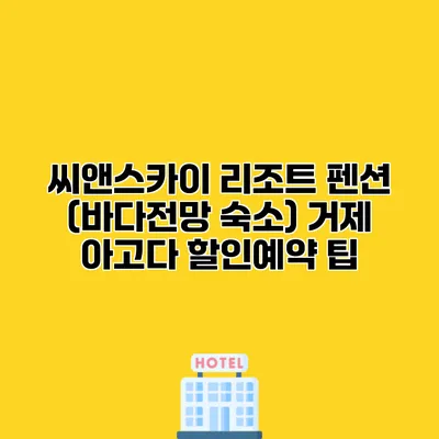 씨앤스카이 리조트 펜션 (바다전망 숙소) 거제 아고다 할인예약 팁