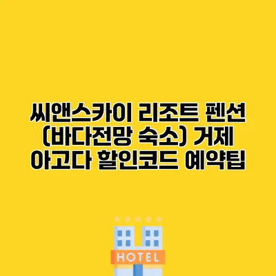 씨앤스카이 리조트 펜션 (바다전망 숙소) 거제 아고다 할인코드 예약팁