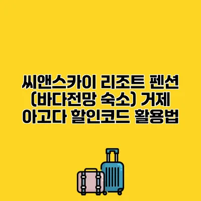 씨앤스카이 리조트 펜션 (바다전망 숙소) 거제 아고다 할인코드 활용법
