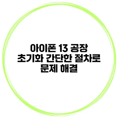아이폰 13 공장 초기화 간단한 절차로 문제 해결