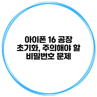 아이폰 16 공장 초기화, 주의해야 할 비밀번호 문제
