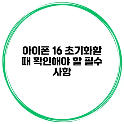 아이폰 16 초기화할 때 확인해야 할 필수 사항