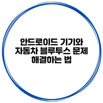 안드로이드 기기와 자동차 블루투스 문제 해결하는 법
