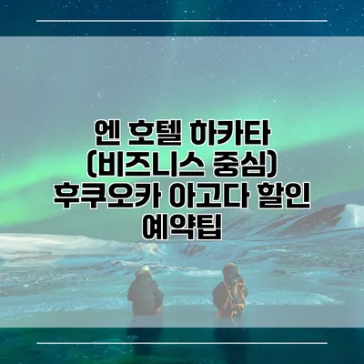 엔 호텔 하카타 (비즈니스 중심) 후쿠오카 아고다 할인 예약팁