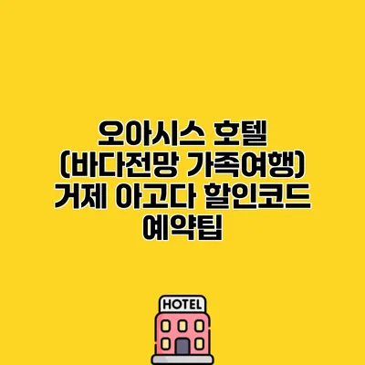 오아시스 호텔 (바다전망 가족여행) 거제 아고다 할인코드 예약팁