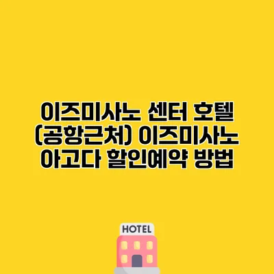 이즈미사노 센터 호텔 (공항근처) 이즈미사노 아고다 할인예약 방법