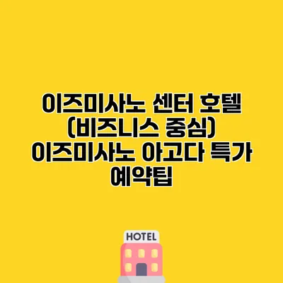 이즈미사노 센터 호텔 (비즈니스 중심) 이즈미사노 아고다 특가 예약팁