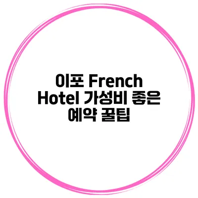 이포 French Hotel 가성비 좋은 예약 꿀팁
