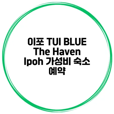이포 TUI BLUE The Haven Ipoh 가성비 숙소 예약