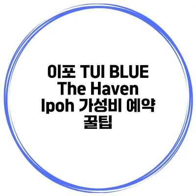 이포 TUI BLUE The Haven Ipoh 가성비 예약 꿀팁