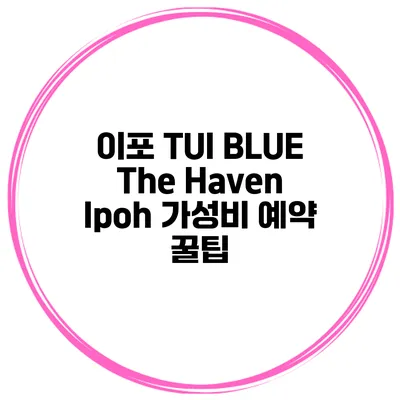 이포 TUI BLUE The Haven Ipoh 가성비 예약 꿀팁