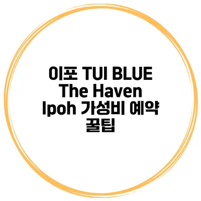 이포 TUI BLUE The Haven Ipoh 가성비 예약 꿀팁