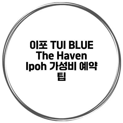 이포 TUI BLUE The Haven Ipoh 가성비 예약 팁