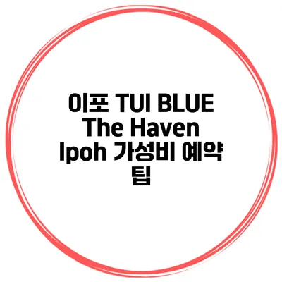 이포 TUI BLUE The Haven Ipoh 가성비 예약 팁