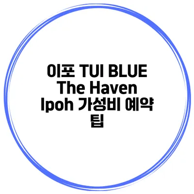 이포 TUI BLUE The Haven Ipoh 가성비 예약 팁