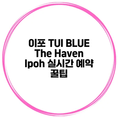 이포 TUI BLUE The Haven Ipoh 실시간 예약 꿀팁