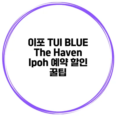 이포 TUI BLUE The Haven Ipoh 예약 할인 꿀팁