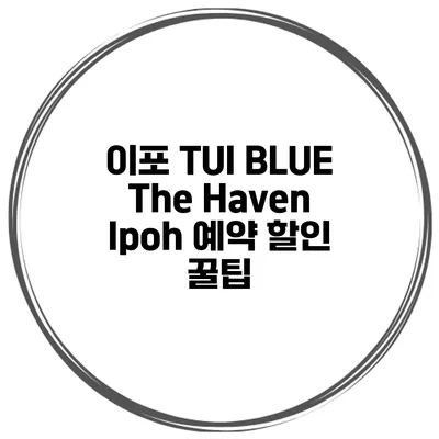 이포 TUI BLUE The Haven Ipoh 예약 할인 꿀팁