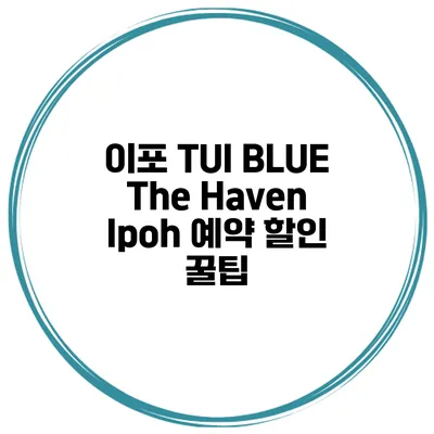 이포 TUI BLUE The Haven Ipoh 예약 할인 꿀팁