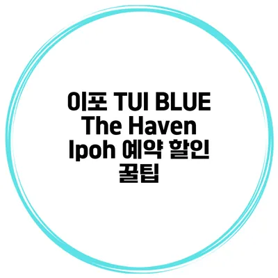 이포 TUI BLUE The Haven Ipoh 예약 할인 꿀팁