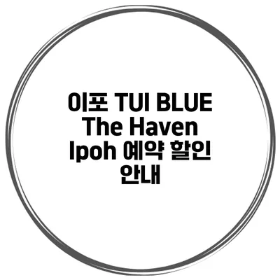이포 TUI BLUE The Haven Ipoh 예약 할인 안내